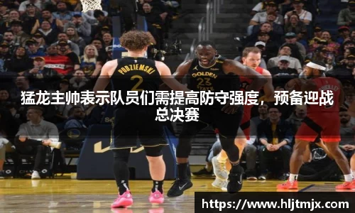猛龙主帅表示队员们需提高防守强度，预备迎战总决赛