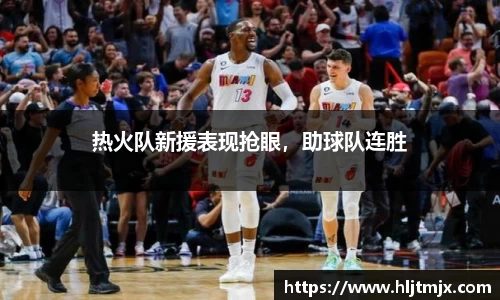 热火队新援表现抢眼，助球队连胜