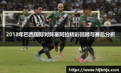 2018年巴西国际对阵塞阿拉精彩回顾与赛后分析