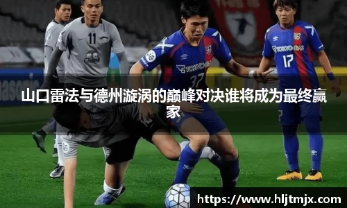 山口雷法与德州漩涡的巅峰对决谁将成为最终赢家