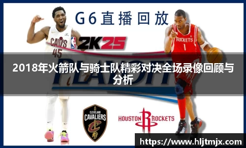 2018年火箭队与骑士队精彩对决全场录像回顾与分析