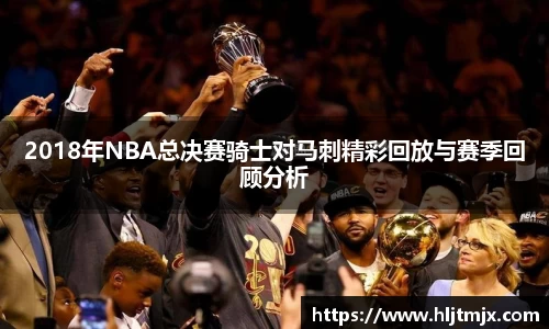 2018年NBA总决赛骑士对马刺精彩回放与赛季回顾分析