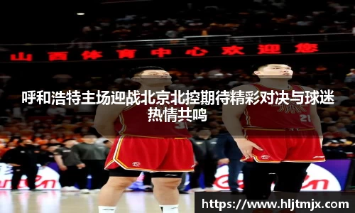 呼和浩特主场迎战北京北控期待精彩对决与球迷热情共鸣