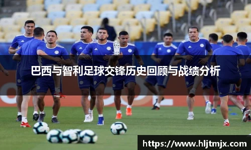 巴西与智利足球交锋历史回顾与战绩分析