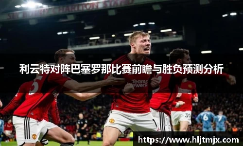 利云特对阵巴塞罗那比赛前瞻与胜负预测分析