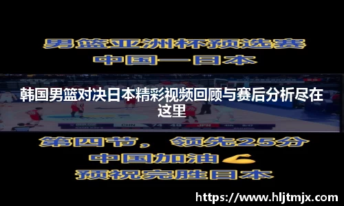 韩国男篮对决日本精彩视频回顾与赛后分析尽在这里