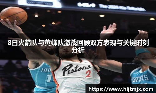 8日火箭队与黄蜂队激战回顾双方表现与关键时刻分析
