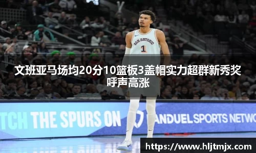 文班亚马场均20分10篮板3盖帽实力超群新秀奖呼声高涨