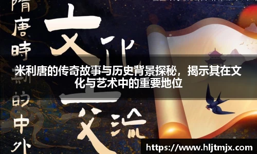 米利唐的传奇故事与历史背景探秘，揭示其在文化与艺术中的重要地位