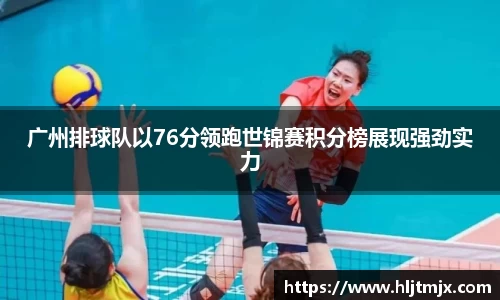 广州排球队以76分领跑世锦赛积分榜展现强劲实力