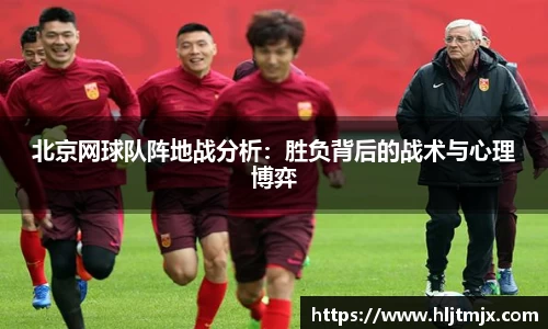 北京网球队阵地战分析：胜负背后的战术与心理博弈