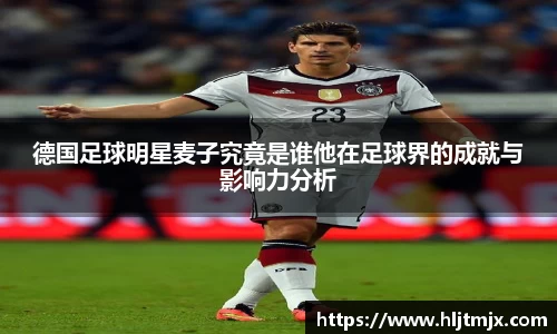 德国足球明星麦子究竟是谁他在足球界的成就与影响力分析