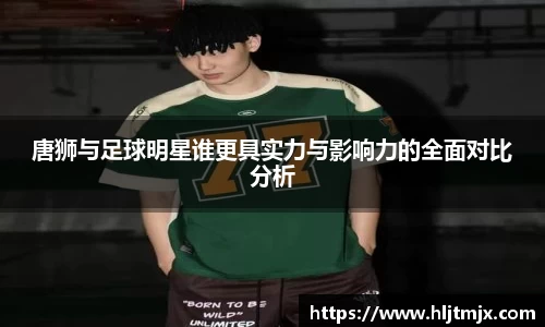 唐狮与足球明星谁更具实力与影响力的全面对比分析