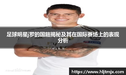 足球明星j罗的国籍揭秘及其在国际赛场上的表现分析