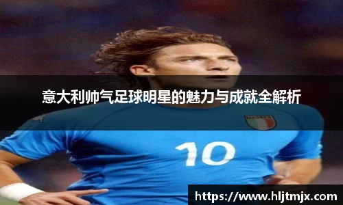 意大利帅气足球明星的魅力与成就全解析