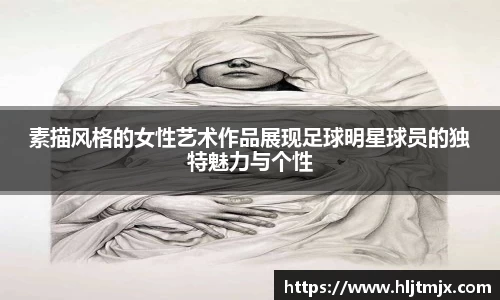 素描风格的女性艺术作品展现足球明星球员的独特魅力与个性