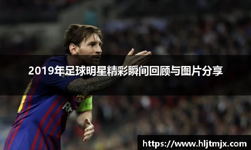 2019年足球明星精彩瞬间回顾与图片分享