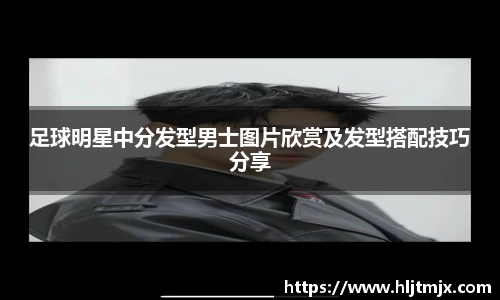 足球明星中分发型男士图片欣赏及发型搭配技巧分享